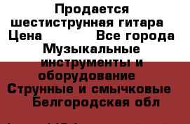 Продается шестиструнная гитара › Цена ­ 1 000 - Все города Музыкальные инструменты и оборудование » Струнные и смычковые   . Белгородская обл.